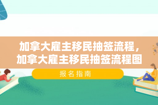 加拿大雇主移民抽签流程，加拿大雇主移民抽签流程图