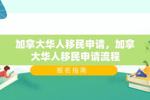 加拿大华人移民申请，加拿大华人移民申请流程