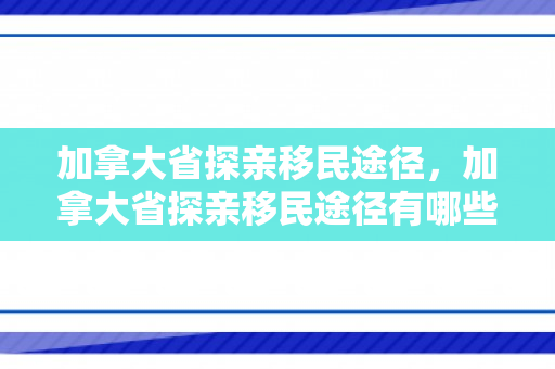 加拿大省探亲移民途径，加拿大省探亲移民途径有哪些