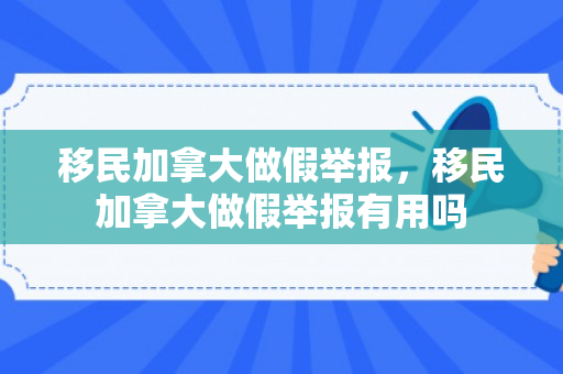 移民加拿大做假举报，移民加拿大做假举报有用吗