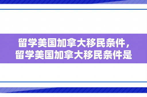留学美国加拿大移民条件，留学美国加拿大移民条件是什么