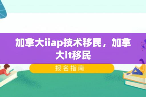 加拿大iiap技术移民，加拿大it移民