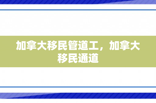 加拿大移民管道工，加拿大移民通道