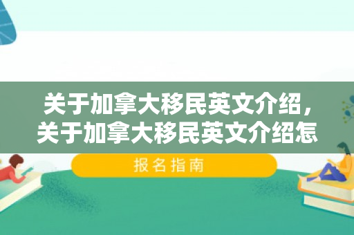 关于加拿大移民英文介绍，关于加拿大移民英文介绍怎么写