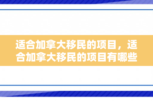 适合加拿大移民的项目，适合加拿大移民的项目有哪些