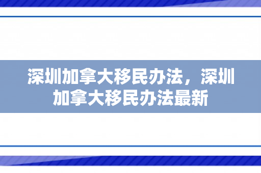 深圳加拿大移民办法，深圳加拿大移民办法最新