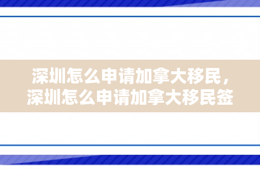 深圳怎么申请加拿大移民，深圳怎么申请加拿大移民签证