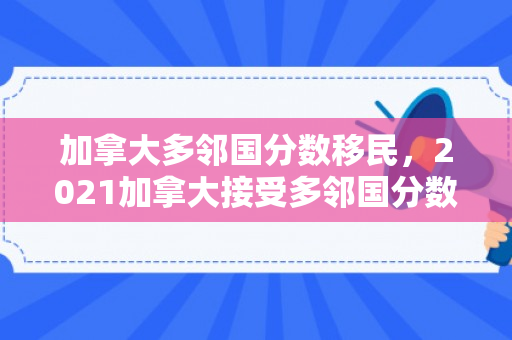 加拿大多邻国分数移民，2021加拿大接受多邻国分数的大学