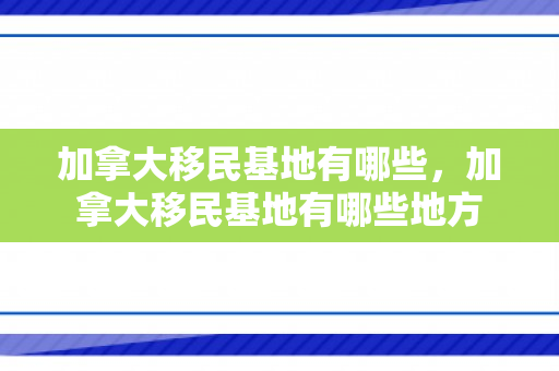 加拿大移民基地有哪些，加拿大移民基地有哪些地方