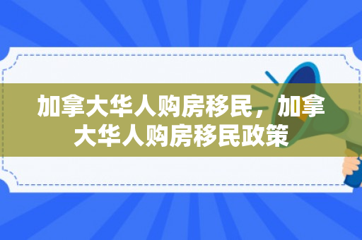 加拿大华人购房移民，加拿大华人购房移民政策