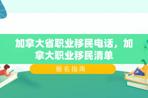 加拿大省职业移民电话，加拿大职业移民清单