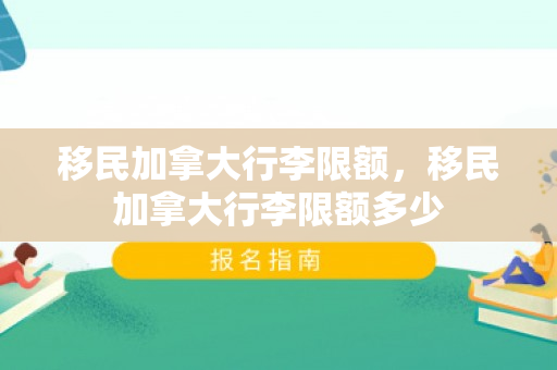 移民加拿大行李限额，移民加拿大行李限额多少