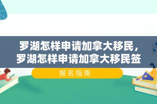 罗湖怎样申请加拿大移民，罗湖怎样申请加拿大移民签证