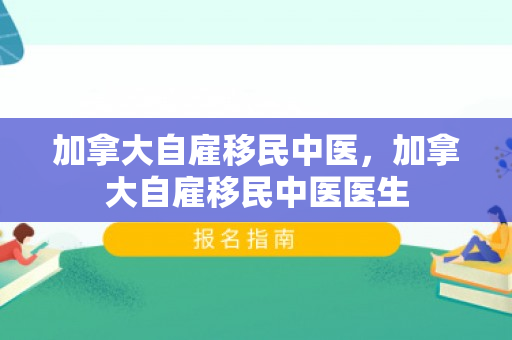 加拿大自雇移民中医，加拿大自雇移民中医医生
