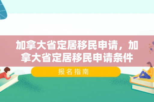 加拿大省定居移民申请，加拿大省定居移民申请条件