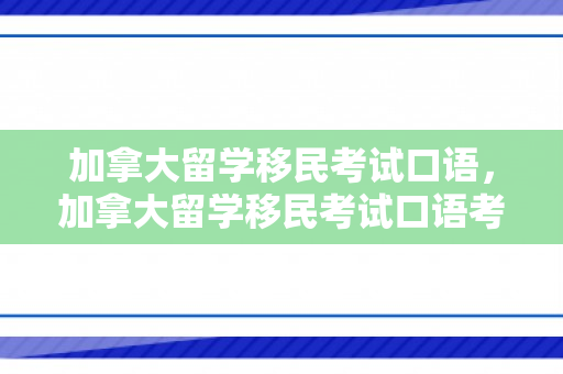 加拿大留学移民考试口语，加拿大留学移民考试口语考什么