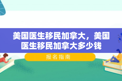 美国医生移民加拿大，美国医生移民加拿大多少钱