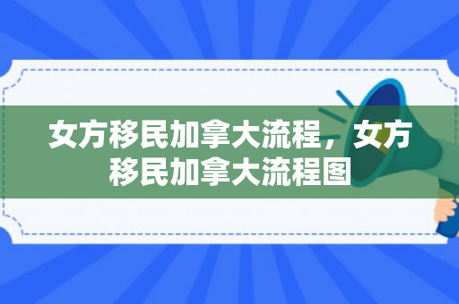 女方移民加拿大流程，女方移民加拿大流程图