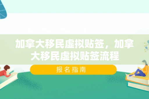 加拿大移民虚拟贴签，加拿大移民虚拟贴签流程