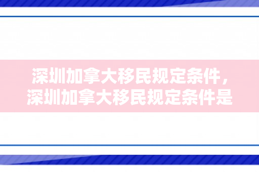 深圳加拿大移民规定条件，深圳加拿大移民规定条件是什么