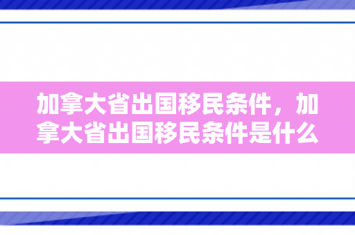 加拿大省出国移民条件，加拿大省出国移民条件是什么