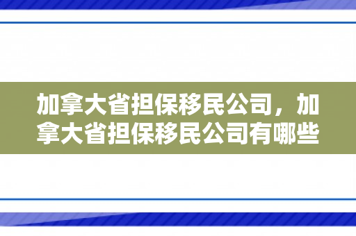 加拿大省担保移民公司，加拿大省担保移民公司有哪些