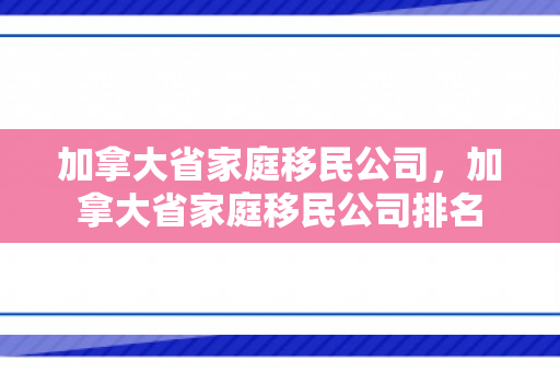 加拿大省家庭移民公司，加拿大省家庭移民公司排名