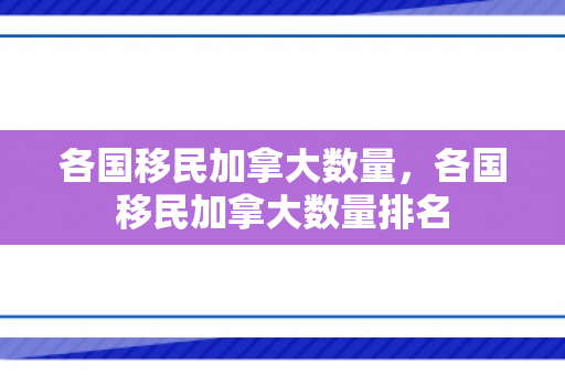 各国移民加拿大数量，各国移民加拿大数量排名