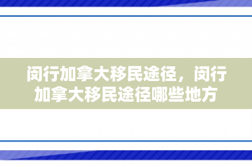 闵行加拿大移民途径，闵行加拿大移民途径哪些地方