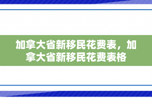 加拿大省新移民花费表，加拿大省新移民花费表格