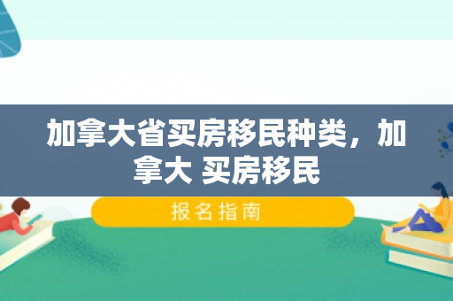加拿大省买房移民种类，加拿大 买房移民