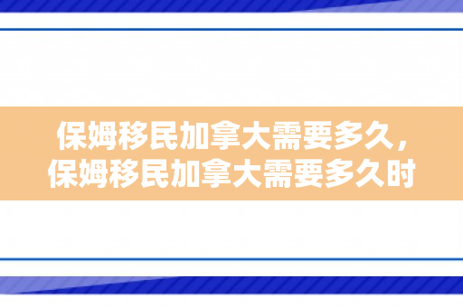 保姆移民加拿大需要多久，保姆移民加拿大需要多久时间