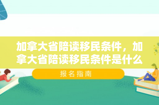 加拿大省陪读移民条件，加拿大省陪读移民条件是什么
