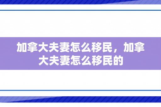 加拿大夫妻怎么移民，加拿大夫妻怎么移民的