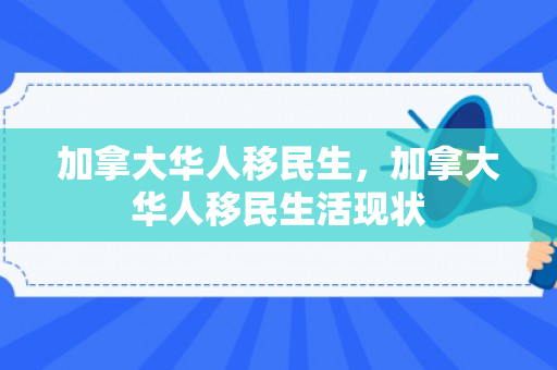 加拿大华人移民生，加拿大华人移民生活现状