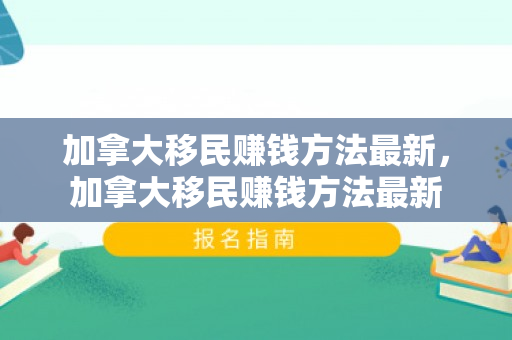 加拿大移民赚钱方法最新，加拿大移民赚钱方法最新
