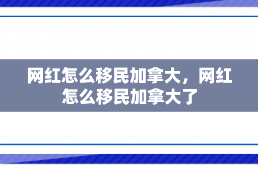 网红怎么移民加拿大，网红怎么移民加拿大了