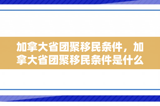 加拿大省团聚移民条件，加拿大省团聚移民条件是什么