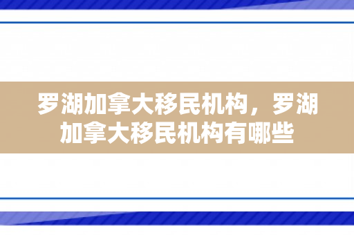 罗湖加拿大移民机构，罗湖加拿大移民机构有哪些