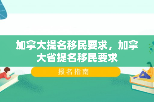 加拿大提名移民要求，加拿大省提名移民要求