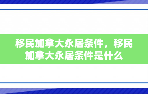 移民加拿大永居条件，移民加拿大永居条件是什么