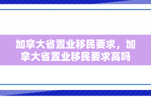加拿大省置业移民要求，加拿大省置业移民要求高吗
