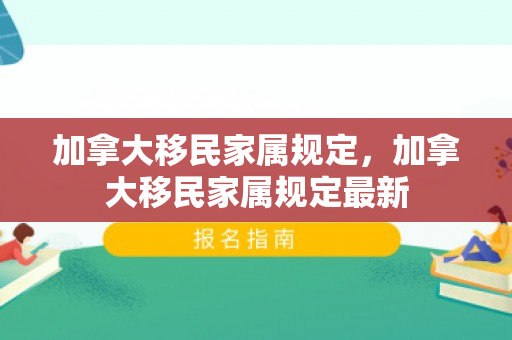 加拿大移民家属规定，加拿大移民家属规定最新
