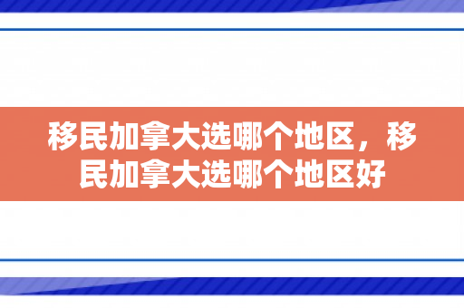 移民加拿大选哪个地区，移民加拿大选哪个地区好