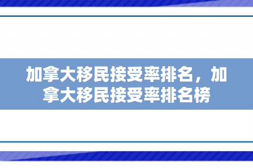 加拿大移民接受率排名，加拿大移民接受率排名榜