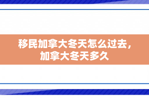 移民加拿大冬天怎么过去，加拿大冬天多久