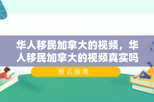 华人移民加拿大的视频，华人移民加拿大的视频真实吗
