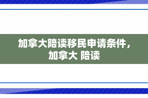 加拿大陪读移民申请条件，加拿大 陪读