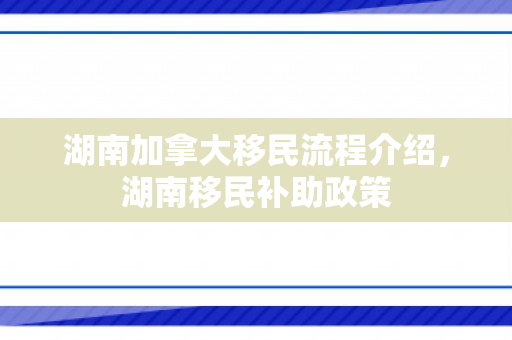 湖南加拿大移民流程介绍，湖南移民补助政策