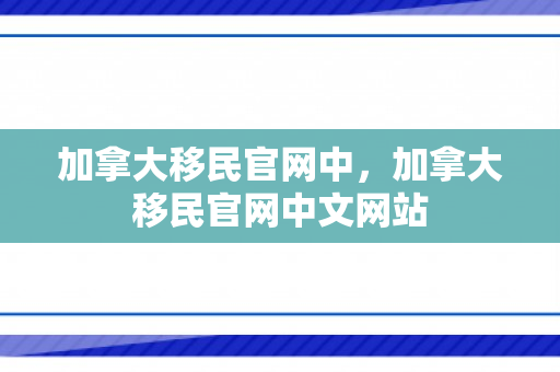 加拿大移民官网中，加拿大移民官网中文网站